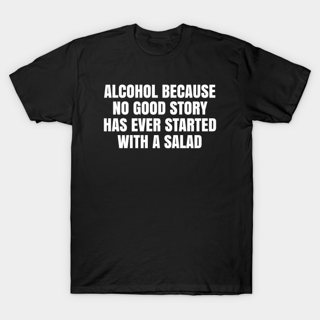 Alcohol because no good story has ever started with a salad T-Shirt by TsumakiStore